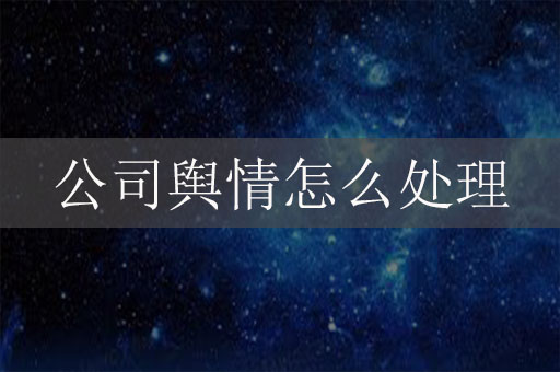 公司輿情怎么處理？企業(yè)網(wǎng)絡(luò)危機(jī)公關(guān)辦法