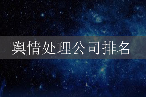 輿情處理公司排名，輿情處理公司排行榜